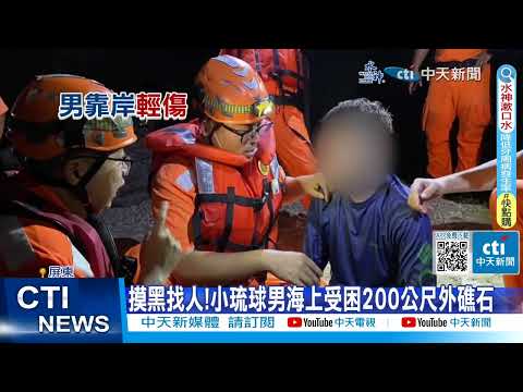 【每日必看】摸黑找人!小琉球男海上受困200公尺外礁石 20231009