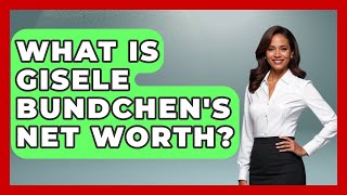 What Is Gisele Bundchen's Net Worth? - The Rich And Famous Files
