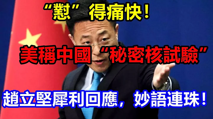 「懟」得痛快！美稱中國「秘密核試驗」，趙立堅犀利回應，妙語連珠！ 【一號哨所】 - 天天要聞