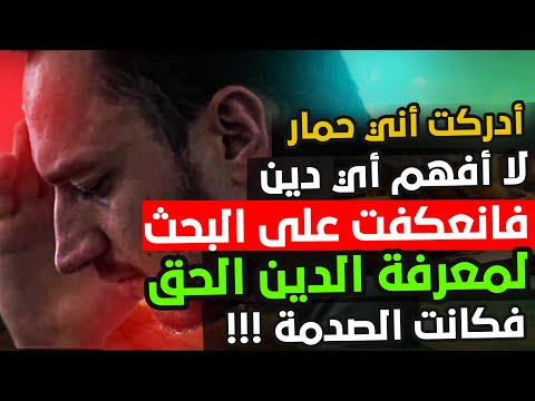 أدركت أني حمار جاهل لا أفهم أي دين فتركت كل الأديان وعكفت على البحث لمعرفة الحق فكانت الصدمة