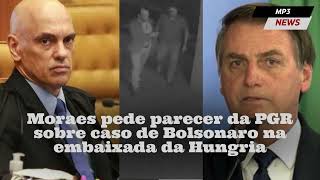 Moraes pede parecer da PGR sobre caso de Bolsonaro na embaixada da Hungria
