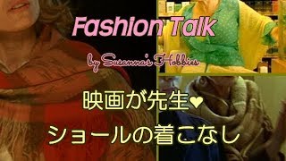 映画が先生❤ショールの着こなし、巻き方についておしゃべり Fashion Talk スザンナのホビー