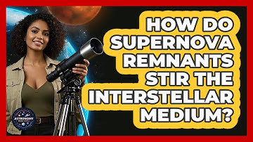 How Do Supernova Remnants Stir The Interstellar Medium? - Astronomy Made Simple