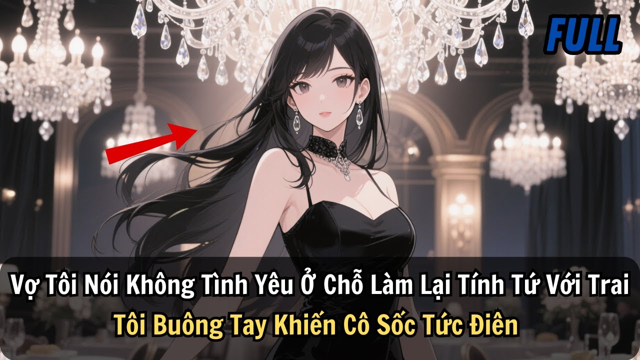 FULL | Vợ Tôi Nói Không Tình Yêu Ở Chỗ Làm Lại Tính Tứ Với Trai Tôi Buông Tay Khiến Cô Sốc Tức Điên