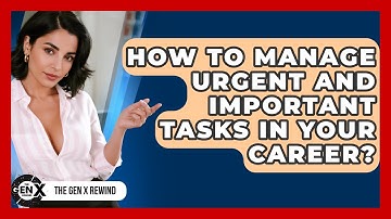 How To Manage Urgent And Important Tasks In Your Career? - The Gen X Rewind