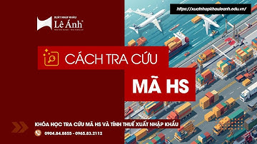 KHÓA CHUYÊN SÂU VỀ MÃ HS CODE | Cách Tra Cứu Mã HS | Xuất Nhập Khẩu Lê Ánh