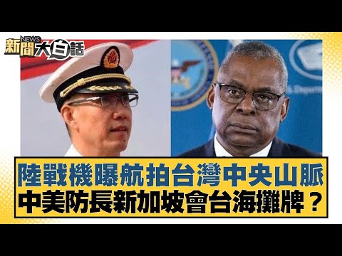 陸戰機曝航拍台灣中央山脈 中美防長新加坡會台海攤牌？ 新聞大白話 20240525 @tvbstalk