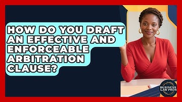 How Do You Draft An Effective And Enforceable Arbitration Clause? - Business Law Pros
