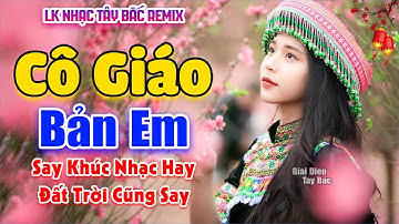 LK Nhạc Tây Bắc REMIX HAY NHẤT 2025 | CÔ GIÁO BẢN EM | Say Khúc Nhạc Tình BASS Đập Sập Sình Cực Chất