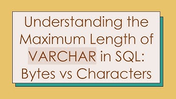 Understanding the Maximum Length of VARCHAR in SQL: Bytes vs Characters