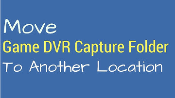 How To Move Game DVR Capture Folder To Another Location In Windows 10