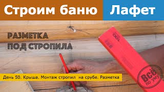 Строим баню из лафета. День 50. Крыша. Монтаж стропил на срубе. Разметка. Все по уму Строим баню из лафета. День 50. Крыша. Монтаж стропил на срубе. Разметка. Все по уму