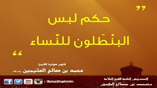 حكم لبس البنطلون للنساء - الشيخ ابن عثيمين