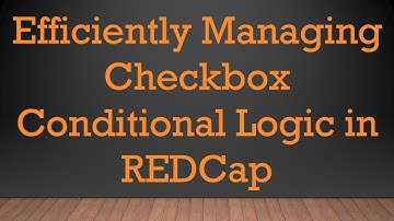Efficiently Managing Checkbox Conditional Logic in REDCap