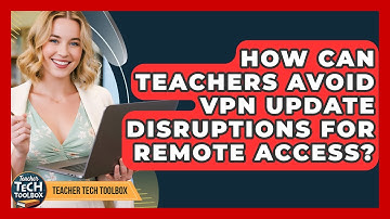 How Can Teachers Avoid VPN Update Disruptions For Remote Access? - Teacher Tech Toolbox
