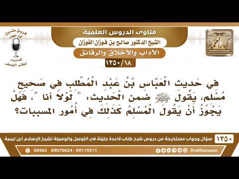 [18 /1350] في حديث العباس في صحيح مسلم قال "لولا أنا" فهل يجوز أن يقول المسلم كذلك في أمور المسببات؟