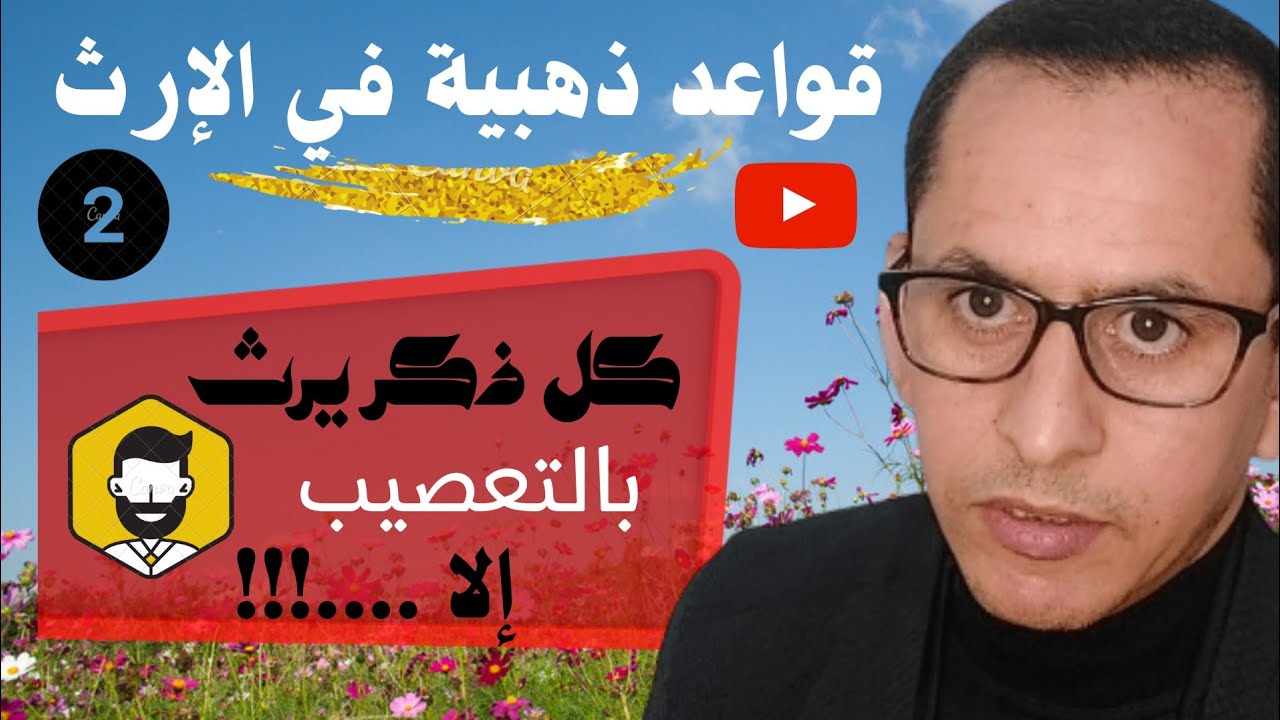 قواعد ذهبية في الارث، كل ذكر يرث بالتعصيب إلا الزوج والأخ لأم والأب والجد بشروط..2021