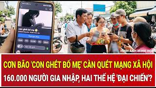 Cơn bão 'Con ghét bố mẹ' càn quét mạng xã hội: 160.000 người gia nhập, hai thế hệ 'đại chiến'?
