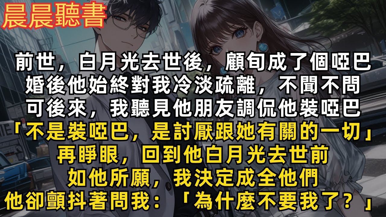 前世，白月光去世後，顧旬成了個啞巴，對我冷淡疏離，不聞不問。再睜眼，回到他白月光去世前，我決定成全他們。他卻顫抖著問我：「為什麼不要我了？」
