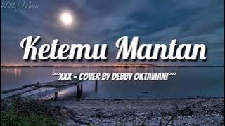 Lirik Lagu Ketemu Mantan - XXX (Cover By Debby Oktaviani)