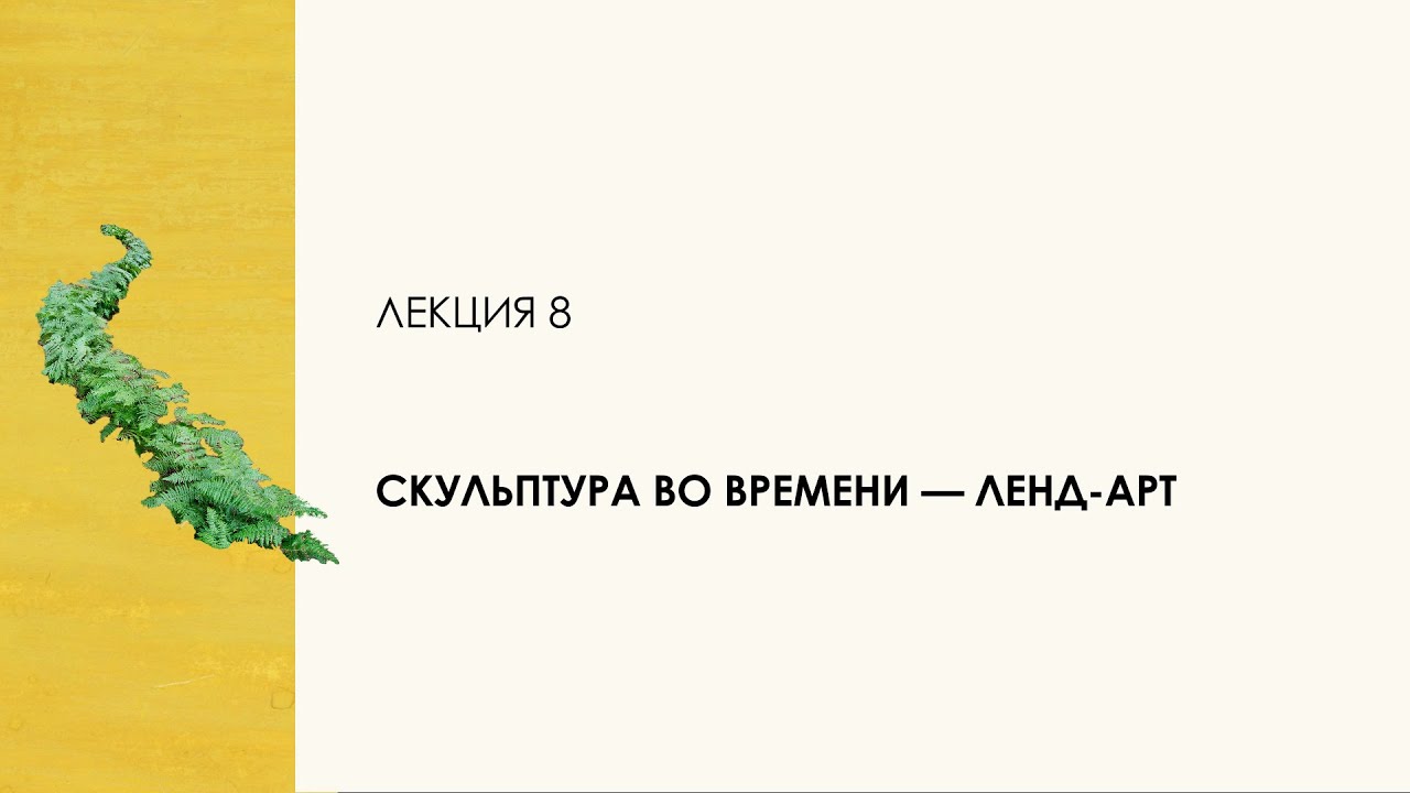 8. Скульптура во времени — ленд-арт. Цикл «Десять лекций о скульптуре»