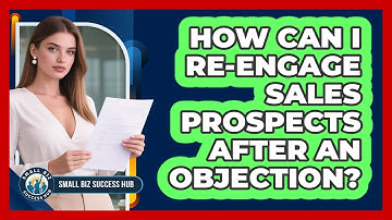 How Can I Re-engage Sales Prospects After An Objection? - Small Biz Success Hub