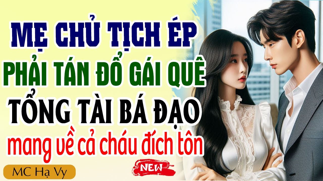 Hạ Vy đọc truyện: Mẹ chủ tịch ép phải cưa đổ gái quê tổng tài bá đạo mang về cả cháu đích tôn