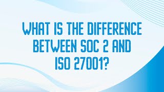 What is the difference between SOC 2 and ISO 27001?