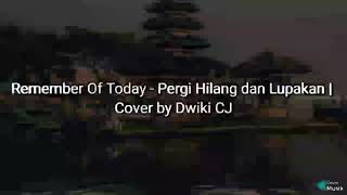 Lirik lagu Remember of Today - Pergi Hilang dan Lupakan Covee by dwiki CJ