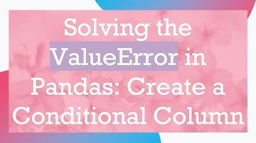 Solving the ValueError in Pandas: Create a Conditional Column