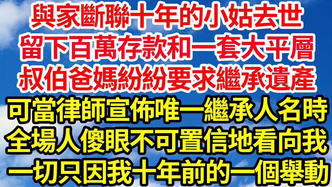 與家斷聯十年的小姑去世，留下百萬存款和一套大平層，叔伯爸媽紛紛要求繼承遺產，可當律師宣佈唯一繼承人名時，全場人傻眼不可置信地看向我， 一切只因我十年前的一個舉動||笑看人生情感生活