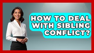 How To Deal With Sibling Conflict? - Better Family Relationships