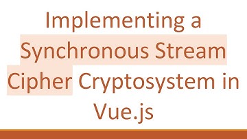Implementing a Synchronous Stream Cipher Cryptosystem in Vue.js