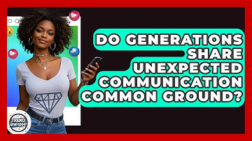 Do Generations Share Unexpected Communication Common Ground? - Trend Unwrapper