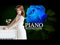 100 Most Beautiful Piano Love Songs - Greatest Romantic Love Songs Collection - Relaxing Piano Music