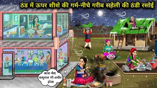 ठंड में ऊपर शीशे की गर्म-नीचे गरीब सहेली की ठंडी रसोई। The Rich Kitchen Is Warm-Poor Kitchen Is Cold