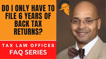 DO I ONLY HAVE TO FILE 6 YEARS OF BACK TAX RETURNS?