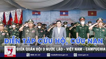 Diễn tập cứu hộ, cứu nạn giữa quân đội 3 nước Lào – Việt Nam – Campuchia thành công tốt đẹp - VNEWS