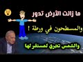 ما زالت الأرض تدور كروية أم مسطحة والشمس تجري لمستقر لها كل في فلك يسبحون شحروريات 