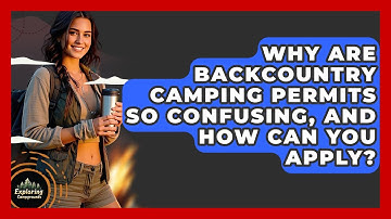Why Are Backcountry Camping Permits So Confusing, And How Can You Apply? - Exploring Campgrounds