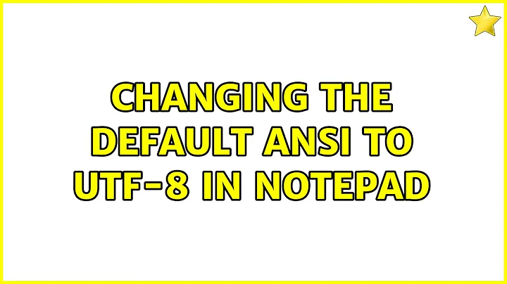 Changing the default ANSI to UTF-8 in Notepad (2 Solutions!!)