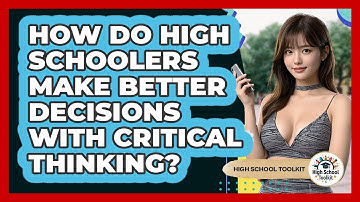 How Do High Schoolers Make Better Decisions With Critical Thinking? - High School Toolkit