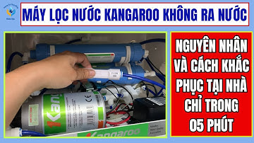 MÁY LỌC NƯỚC KANGAROO KHÔNG RA NƯỚC, NGUYÊN NHÂN VÀ CÁCH KHẮC PHỤC NHANH CHÓNG, DỄ THỰC HIỆN TẠI NHÀ