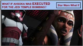 What If Ahsoka Tano Was Executed For The Jedi Temple Bombing? (Star Wars What If Story)