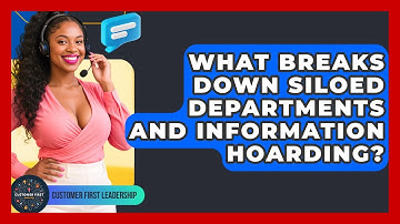 What Breaks Down Siloed Departments And Information Hoarding? - Customer First Leadership
