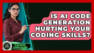 Is AI Code Generation Hurting Your Coding Skills? - AI and Machine Learning Explained