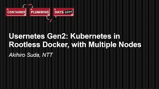 Usernetes Gen2: Kubernetes in Rootless Docker, with Multiple Nodes - Akihiro Suda, NTT