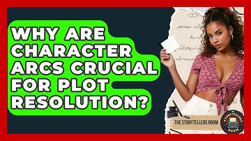 Why Are Character Arcs Crucial For Plot Resolution? - The Storytellers Room
