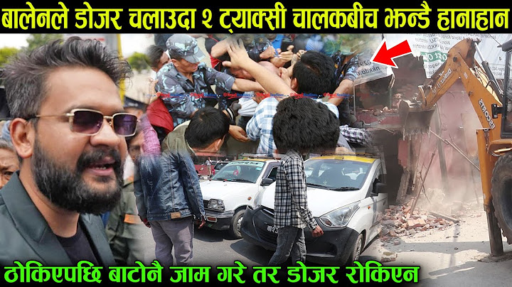 बालेनले डोजर चलाउदा ट्याक्सी चालकबीच झन्डै हानाहान, बाटोनै ब्लक गरेर यस्तो गरे तर डोजर रोकिएन Dozer