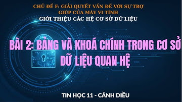TIN 11- CÁNH DIỀU - CHỦ ĐỀ  F - BÀI 2: Bảng và khóa chính trong cơ sở dữ liệu quan hệ